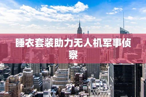 睡衣套装助力无人机军事侦察