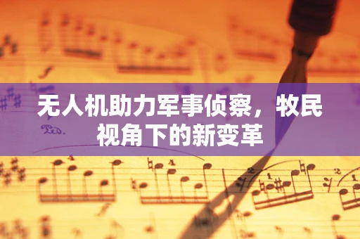 无人机助力军事侦察，牧民视角下的新变革