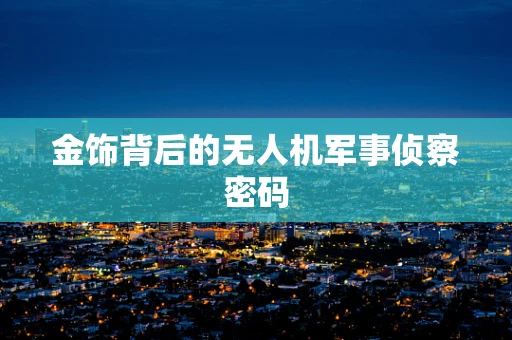 金饰背后的无人机军事侦察密码