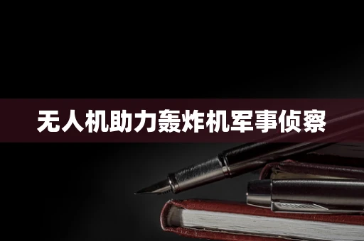无人机助力轰炸机军事侦察