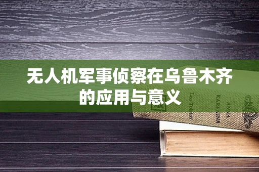 无人机军事侦察在乌鲁木齐的应用与意义