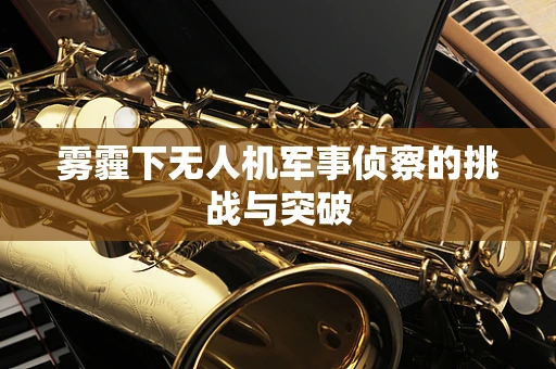 雾霾下无人机军事侦察的挑战与突破