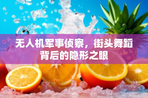无人机军事侦察，街头舞蹈背后的隐形之眼