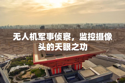 无人机军事侦察，监控摄像头的天眼之功