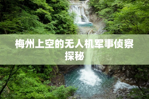 梅州上空的无人机军事侦察探秘