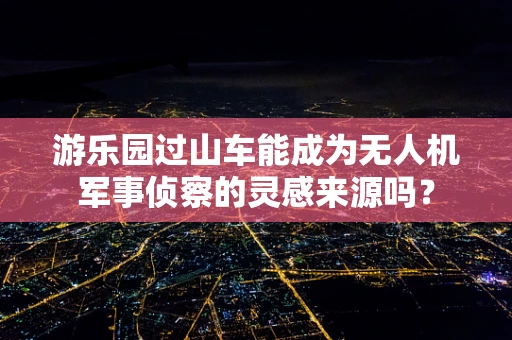游乐园过山车能成为无人机军事侦察的灵感来源吗？