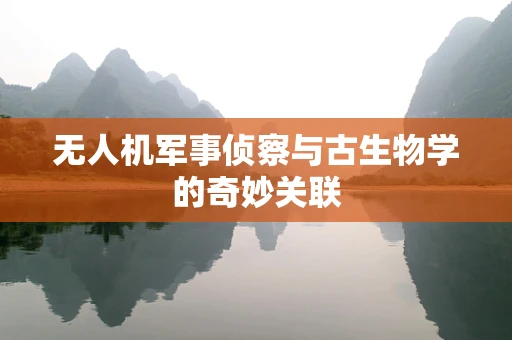 无人机军事侦察与古生物学的奇妙关联