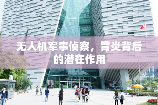 无人机军事侦察，胃炎背后的潜在作用