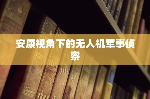 安康视角下的无人机军事侦察