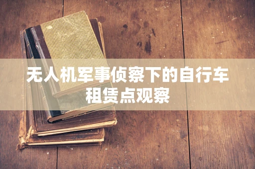 无人机军事侦察下的自行车租赁点观察