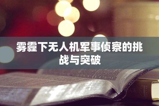 雾霾下无人机军事侦察的挑战与突破