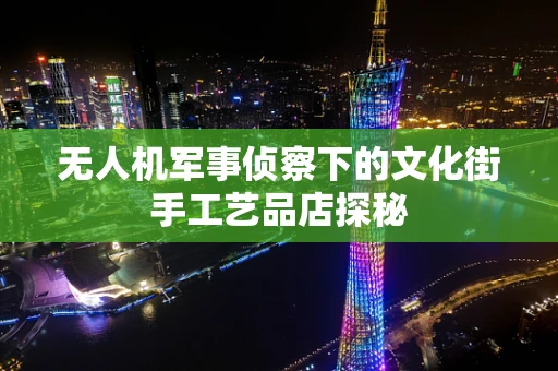 无人机军事侦察下的文化街手工艺品店探秘