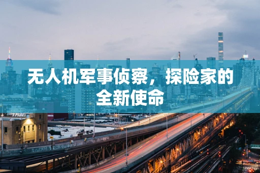 无人机军事侦察，探险家的全新使命