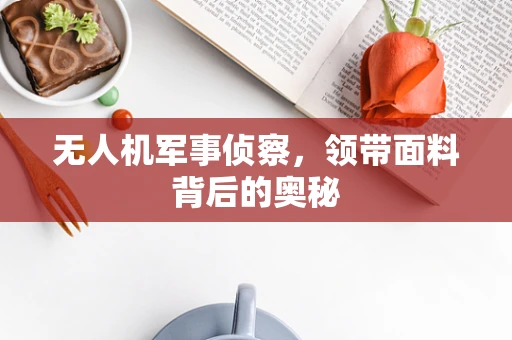 无人机军事侦察，领带面料背后的奥秘