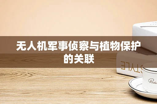 无人机军事侦察与植物保护的关联
