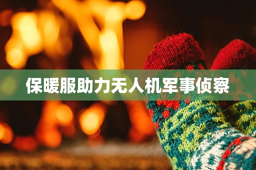 保暖服助力无人机军事侦察