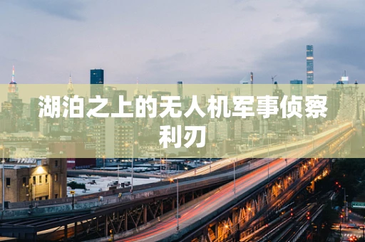 湖泊之上的无人机军事侦察利刃