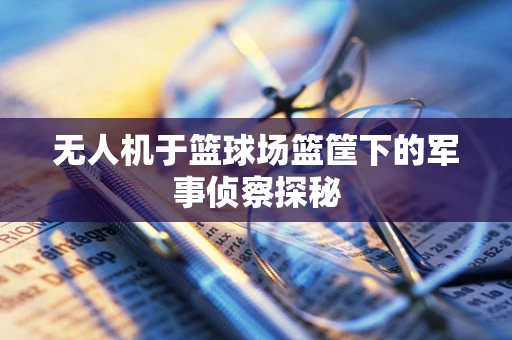 无人机于篮球场篮筐下的军事侦察探秘