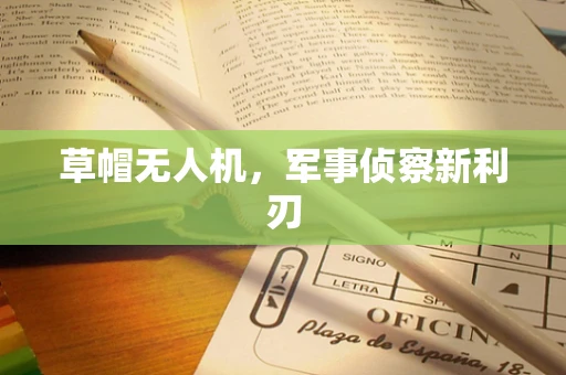 草帽无人机，军事侦察新利刃