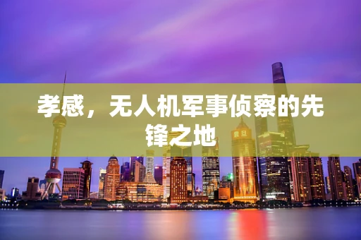 孝感，无人机军事侦察的先锋之地