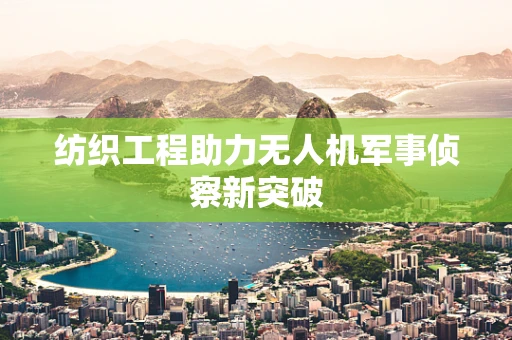 纺织工程助力无人机军事侦察新突破