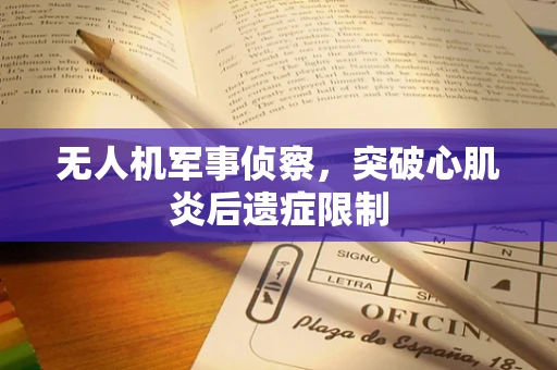 无人机军事侦察，突破心肌炎后遗症限制