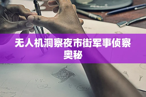无人机洞察夜市街军事侦察奥秘