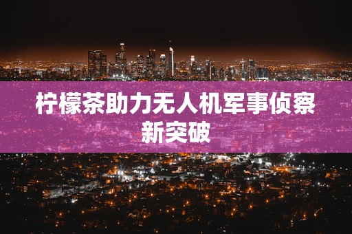 柠檬茶助力无人机军事侦察新突破