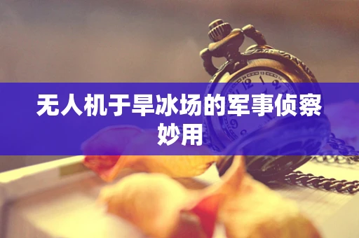 无人机于旱冰场的军事侦察妙用