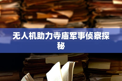 无人机助力寺庙军事侦察探秘