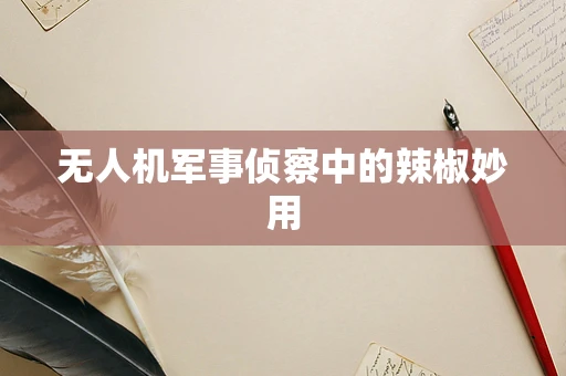 无人机军事侦察中的辣椒妙用