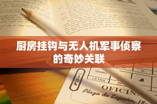 厨房挂钩与无人机军事侦察的奇妙关联