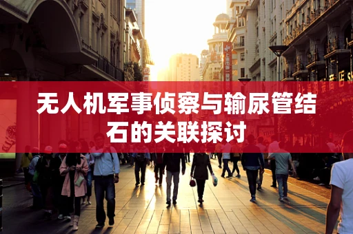 无人机军事侦察与输尿管结石的关联探讨