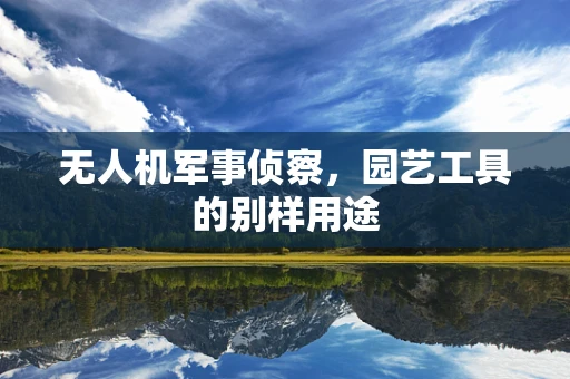 无人机军事侦察，园艺工具的别样用途