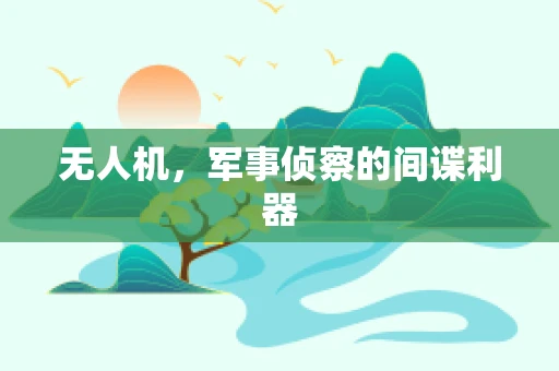 无人机，军事侦察的间谍利器