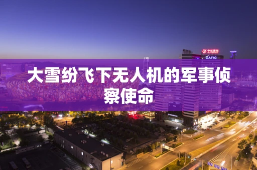 大雪纷飞下无人机的军事侦察使命