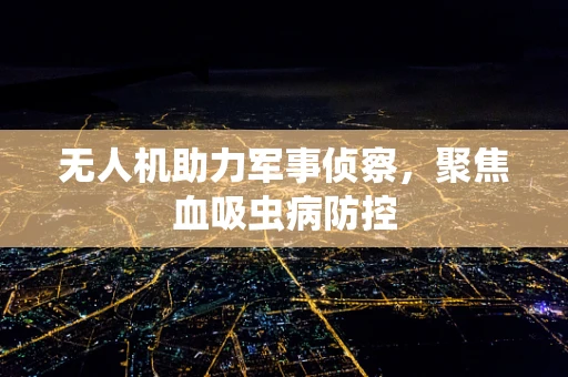 无人机助力军事侦察，聚焦血吸虫病防控