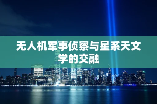 无人机军事侦察与星系天文学的交融