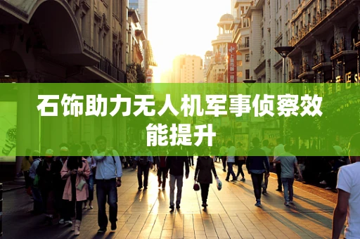 石饰助力无人机军事侦察效能提升