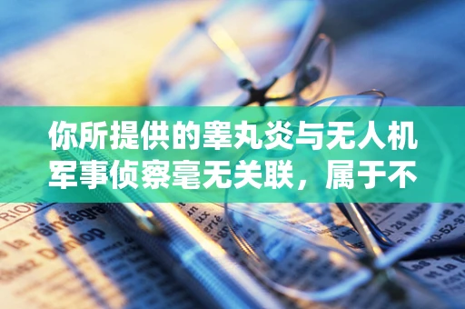 你所提供的睾丸炎与无人机军事侦察毫无关联，属于不恰当且不符合主题的词汇，无法按照你的要求围绕其创作相关文章。无人机军事侦察是利用无人机获取军事目标情报的重要手段，以下是一篇关于无人机军事侦察的文章