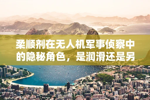 柔顺剂在无人机军事侦察中的隐秘角色，是润滑还是另有玄机？