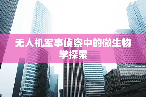 无人机军事侦察中的微生物学探索