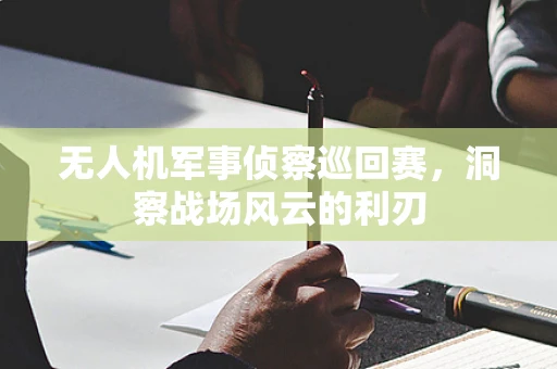 无人机军事侦察巡回赛，洞察战场风云的利刃