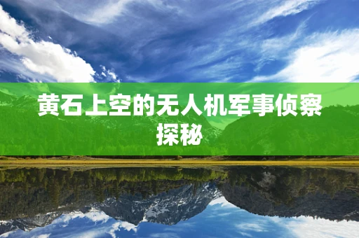 黄石上空的无人机军事侦察探秘