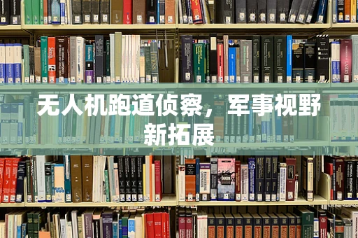 无人机跑道侦察，军事视野新拓展