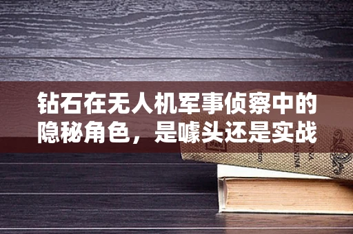 钻石在无人机军事侦察中的隐秘角色，是噱头还是实战利器？