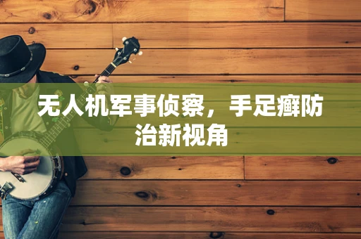 无人机军事侦察，手足癣防治新视角