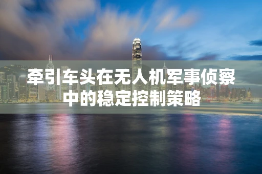 牵引车头在无人机军事侦察中的稳定控制策略