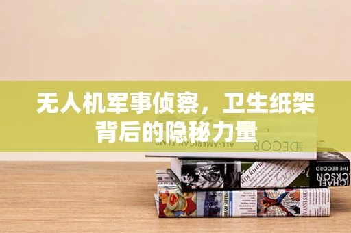 无人机军事侦察，卫生纸架背后的隐秘力量