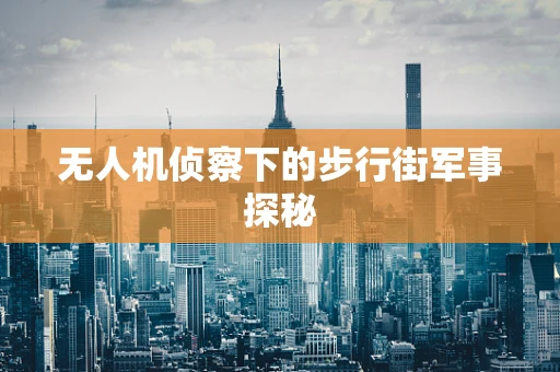 无人机侦察下的步行街军事探秘